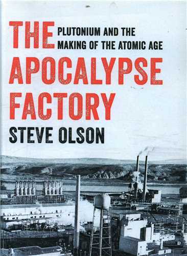 The Apocalypse Factory: Plutonium and the Making of the Atomic