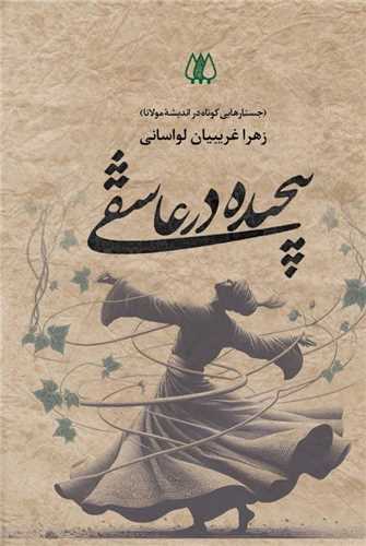 پیچیده در عاشقی (جستارهایی کوتاه در اندیشه مولانا)