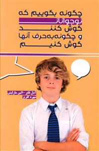 چگونه بگوییم که نوجوانان گوش کنند و چگونه به حرف آنها گوش کنیم 