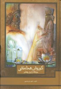 کوروش هخامنشی بنیانگذار ایران پهناور 
